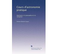 Cours d'astronomie pratique: Application à la géographie et à la navigation: Volume 2
