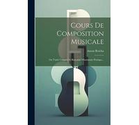 Cours De Composition Musicale: Ou Traité Complet Et Raisonné D'harmonie Pratique...