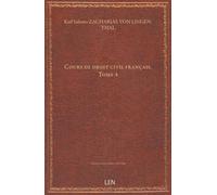 Cours de droit civil français. Tome 4 / traduit de l'allemand de M. C. S. Zachariae,... ; revu et augmenté... par M. C. Aubry,... et M. C. Rau,......