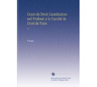 Cours de Droit Constitutionnel Professé a la Faculté de Droit de Paris: V.2