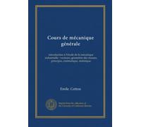 Cours de mécanique générale: introduction à l'étude de la mécanique industrielle : vecteurs, géométrie des masses, principes, cinématique, statistique