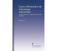 Cours élémentaire de mécanique industrielle: principes généreaux, applications, exercises pratiques: Volume 2