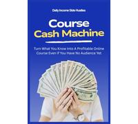 Course Cash Machine: Turn What You Know Into A Profitable Online Course Even If You Have No Audience Yet: 5 (PASSIVE INCOME MASTERY PACK)