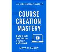 Course Creation Mastery: Build & Sell Your Online Course in a Weekend - A Quick Mastery Guide