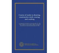 Course of study in drawing, constructive work, sewing, and cooking: as adopted by the Board of Education May 27, 1903, with a syllabus in each of ... by the Board of Superintendents June 18, 1903