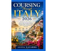 Coursing Through Italy 2026: The Ultimate Travel Guide to Historic Cities, Stunning Coastlines, Charming Villages, Authentic Cuisine, Hidden Gems, and Unforgettable Adventures