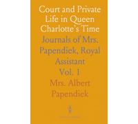 Court and Private Life in Queen Charlotte's Time: Journals of Mrs. Papendiek, Royal Assistant