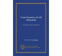 Court beauties of old Whitehall: historiettes of the Restoration