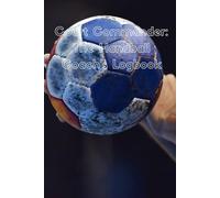 Court Commander: The Handball Coach's Logbook: Design practices, develop strategies, and document your team's progress all season long