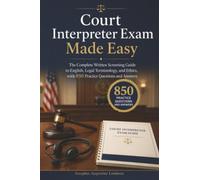 Court Interpreter Exam Made Easy: The Complete Written Screening Guide to English, Legal Terminology, and Ethics, with 850 Practice Questions and Answers