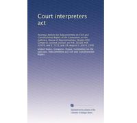 Court interpreters act: hearings before the Subcommittee on Civil and Constitutional Rights of the Committee on the Judiciary, House of ... and S. 1315, July 19, August 2, and 9, 1978