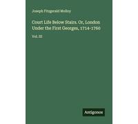 Court Life Below Stairs. Or, London Under the First Georges, 1714-1760: Vol. III