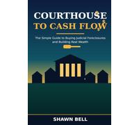 Courthouse to Cash Flow: The Simple Guide to Buying Judicial Foreclosures and Building Real Wealth