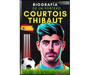 Courtois Thibaut: Biografía de un portero (Pequeños Casos de Éxito en Español)