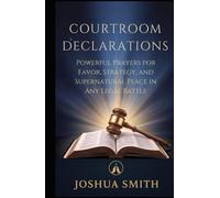 COURTROOM DECLARATIONS: Powerful Prayers for Favor, Strategy, and Supernatural Peace in Any Legal Battle (VICTORY IN THE COURTROOM)