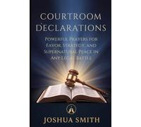 COURTROOM DECLARATIONS: Powerful Prayers for Favor, Strategy, and Supernatural Peace in Any Legal Battle (VICTORY IN THE COURTROOM)