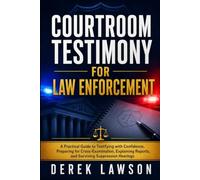 Courtroom Testimony for Law Enforcement: A Practical Guide to Testifying with Confidence, Preparing for Cross-Examination, Explaining Reports, and Surviving Suppression Hearings