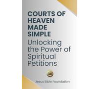 Courts of Heaven Made Simple: Unlocking the Power of Spiritual Petitions