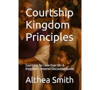 Courtship Kingdom Principles: Courtship for Love Over 50+ A Kingdom-Centered Discussion Guide