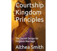 Courtship Kingdom Principles: The Sacred Design for Kingdom Marriage