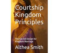 Courtship Kingdom Principles: The Sacred Design for Kingdom Marriage