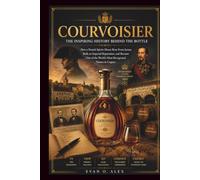 COURVOISIER INSPIRING HISTORY BEHIND THE BOTTLE: How a French Spirits House Rose From Jarnac, Built an Imperial Reputation, and Became One of the ... in Cognac (CILLECTIONS OF SOME WINE HISTORY)