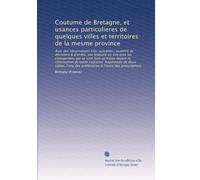 Coutume de Bretagne, et usances particulieres de quelques villes et territoires de la mesme province: Avec des observations trÃ..s-sçavantes, ... & d'arrêts, par lesquels on voi...