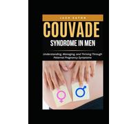 COUVADE SYNDROME IN MEN: Understanding, Managing, and Thriving Through Paternal Pregnancy Symptoms (Sexual Wellness For Men)
