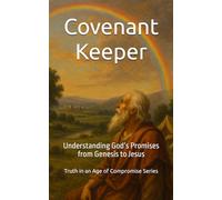 Covenant Keeper: Understanding God’s Promises from Genesis to Jesus (Truth in an Age of Compromise)