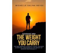 COVENANT MEN: THE WEIGHT YOU CARRY: FOR MEN SEEKING STRENGTH, PEACE, BALANCE & SPIRITUAL GROUNDING IN THE WEIGHT OF MODERN RESPONSIBILITY