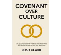 Covenant Over Culture: Rejecting Hook-Up Culture and Pursuing God's Plan for Dating and Marriage