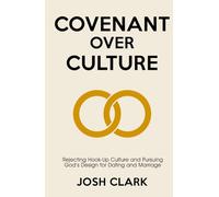 Covenant Over Culture: Rejecting Hook-Up Culture and Pursuing God's Plan for Dating and Marriage