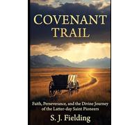 Covenant Trail: Faith, Perseverance, and the Divine Journey of the Latter-day Saint Pioneers