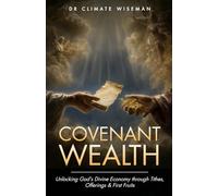 Covenant Wealth: Unlocking God’s Divine Economy through Tithes, Offerings & First Fruits