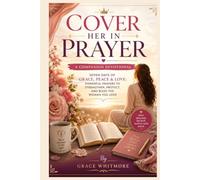 COVER HER IN PRAYER: A COMPANION DEVOTIONAL SEVEN DAYS OF GRACE, PEACE & LOVE: POWERFUL PRAYERS TO STRENGTHEN, PROTECT, AND BLESS THE WOMAN YOU LOVE