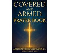Covered and Armed Prayer Book: A transformative guide of powerful prayers to fortify spiritual resilience, invoke divine authority, and empower daily living