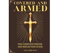 Covered and Armed: The Complete Prayer and Reflection Guide: Develop Strength, Serenity and Peace Through Practical Prayers and Biblical Insights for Finding Calm and Protecting Your Family