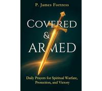 Covered & Armed: A Daily Guide of Scripture-Based Prayers, Declarations, and Action Steps to Overcome Fear, Anxiety, and Every Battle Through the Power of God’s Word