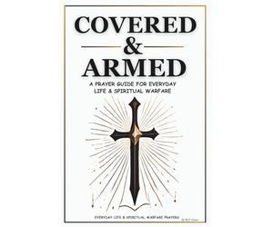 Covered & Armed: A Prayer Guide For Everyday Life & Spiritual Warfare: Daily Prayers for Strength, Deliverance & Protection