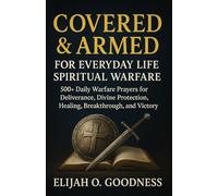 COVERED & ARMED FOR EVERYDAY LIFE SPIRITUAL WARFARE: 500+ DAILY WARFARE PRAYERS FOR DELIVERANCE, DIVINE PROTECTION, HEALING, BREAKTHROUGH, AND VICTORY