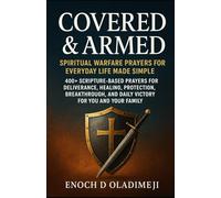 COVERED & ARMED: SPIRITUAL WARFARE PRAYERS FOR EVERYDAY LIFE MADE SIMPLE: 400+ SCRIPTURE-BASED PRAYE RS FOR DELIVERANCE, HEALING, PROTECTION, BREAKTHROUGH, AND DAILY VICTORY FOR YOU AND YOUR FAMILY