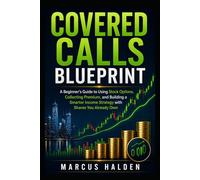 Covered Calls Blueprint: A Beginner’s Guide to Using Stock Options, Collecting Premium, and Building a Smarter Income Strategy with Shares You Already Own (The Weekly Income Trading Series)