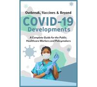 COVID-19 Developments, From Outbreak to Vaccines and Beyond: A Complete Guide for the Public, Healthcare Workers and Policymakers
