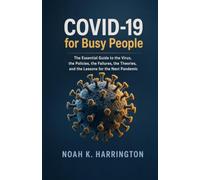 COVID-19 for Busy People: The Essential Guide to the Virus, the Policies, the Failures, the Theories, and the Lessons for the Next Pandemic
