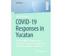 COVID-19 Responses in Yucatan: A Critical Medical Anthropology Perspective on Risk Communication, Pandemic Obedience, and Rumors (BestMasters)