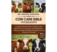 COW CARE BIBLE FOR BEGINNERS: Everything Beginners Need to Know About Backyard Cow Care, Dairy and Beef Raising, Milking, Feeding, Breeding, Housing, Health, and Humane Ownership