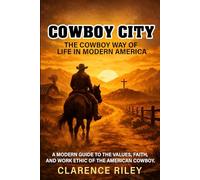 Cowboy City: The Cowboy Way of Life in Modern America: A Modern Guide to the Values, Faith, and Work Ethic of the American Cowboy