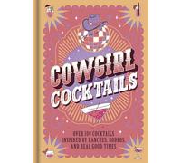 Cowgirl Cocktails: Over 100 Cocktails Inspired by Ranches, Rodeos, and Real Good Times