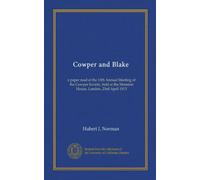 Cowper and Blake: a paper read at the 13th Annual Meeting of the Cowper Society, held at the Mansion House, London, 23rd April 1913