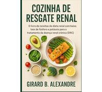 Cozinha de Resgate Renal: O livro de receitas de dieta renal com baixo teor de fósforo e potássio para o tratamento da doença renal crônica (DRC)